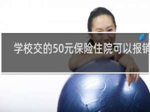 学校交的50元保险住院可以报销吗