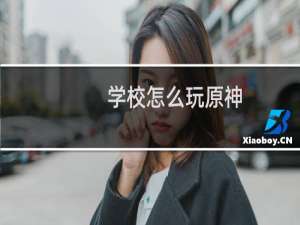 学校怎么玩原神