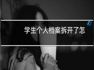 学生个人档案拆开了怎么办（档案拆开了怎么办）