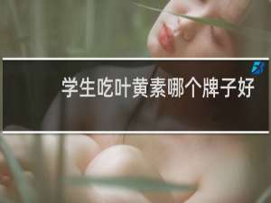 学生吃叶黄素哪个牌子好