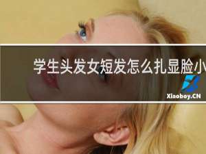 学生头发女短发怎么扎显脸小