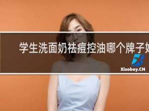 学生洗面奶祛痘控油哪个牌子好