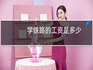学铁路的工资是多少