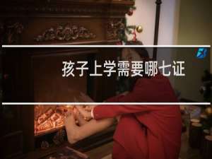 孩子上学需要哪七证（小孩上学需要哪8证件）