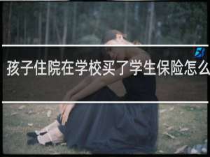 孩子住院在学校买了学生保险怎么理赔