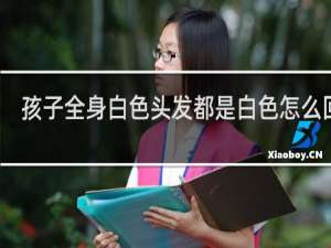 孩子全身白色头发都是白色怎么回事