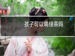 孩子可以喝绿茶吗
