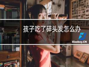 孩子吃了碎头发怎么办