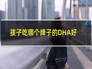 孩子吃哪个牌子的DHA好