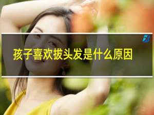 孩子喜欢拔头发是什么原因