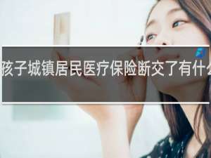 孩子城镇居民医疗保险断交了有什么影响