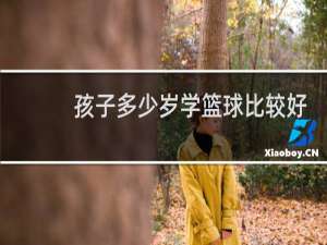 孩子多少岁学篮球比较好