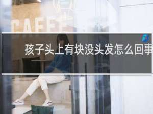 孩子头上有块没头发怎么回事