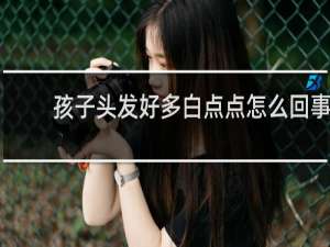 孩子头发好多白点点怎么回事