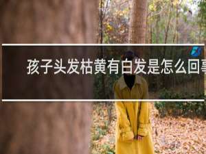 孩子头发枯黄有白发是怎么回事