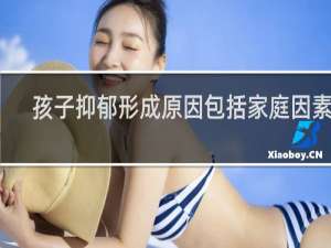 孩子抑郁形成原因包括家庭因素吗