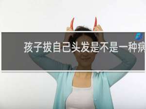 孩子拔自己头发是不是一种病
