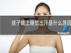 孩子晚上睡觉出汗是什么原因