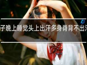 孩子晚上睡觉头上出汗多身脊背不出汗正常吗