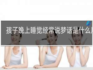 孩子晚上睡觉经常说梦话是什么原因