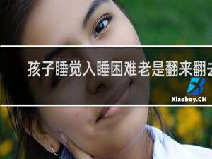 孩子睡觉入睡困难老是翻来翻去