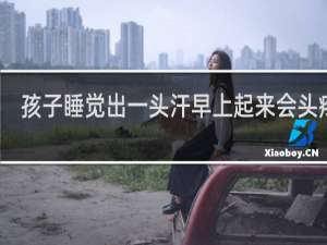 孩子睡觉出一头汗早上起来会头疼吗
