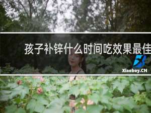 孩子补锌什么时间吃效果最佳