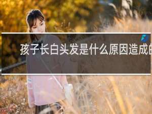 孩子长白头发是什么原因造成的
