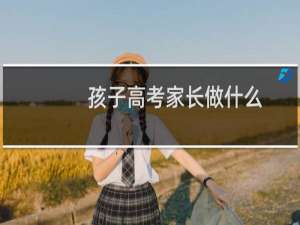 孩子高考家长做什么