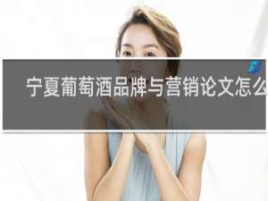 宁夏葡萄酒品牌与营销论文怎么写
