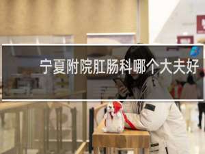 宁夏附院肛肠科哪个大夫好