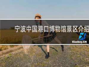 宁波中国港口博物馆景区介绍