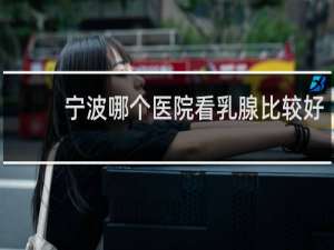 宁波哪个医院看乳腺比较好