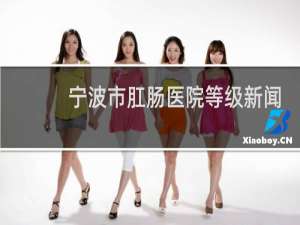 宁波市肛肠医院等级新闻