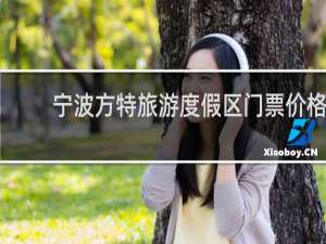 宁波方特旅游度假区门票价格