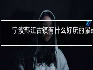 宁波鄞江古镇有什么好玩的景点