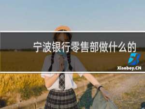 宁波银行零售部做什么的