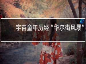 宇宙童年历经“华尔街风暴”