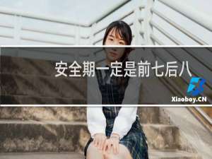 安全期一定是前七后八吗（安全期一定安全吗）