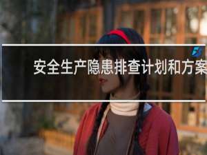 安全生产隐患排查计划和方案