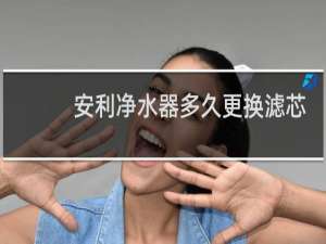 安利净水器多久更换滤芯