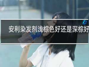 安利染发剂浅棕色好还是深棕好看