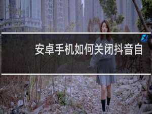 安卓手机如何关闭抖音自动更新