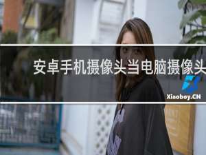安卓手机摄像头当电脑摄像头