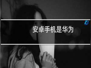 安卓手机是华为