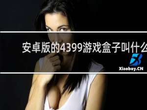 安卓版的4399游戏盒子叫什么
