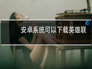 安卓系统可以下载英雄联盟吗