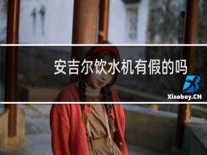 安吉尔饮水机有假的吗