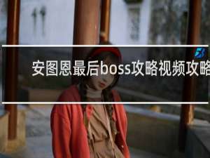 安图恩最后boss攻略视频攻略