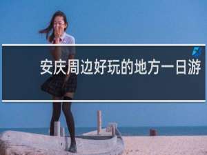 安庆周边好玩的地方一日游